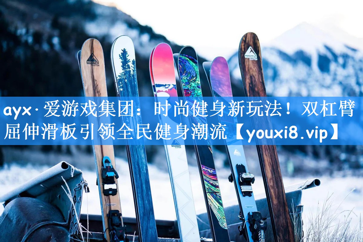 ayx·爱游戏集团：时尚健身新玩法！双杠臂屈伸滑板引领全民健身潮流