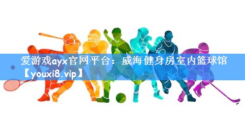 爱游戏ayx官网平台：威海健身房室内篮球馆