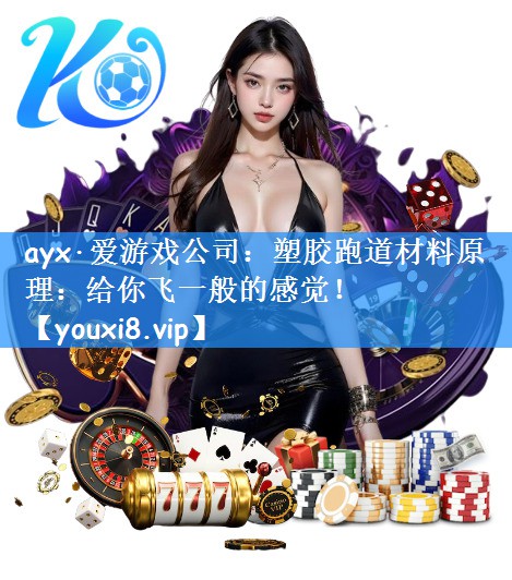 ayx·爱游戏公司：塑胶跑道材料原理：给你飞一般的感觉！