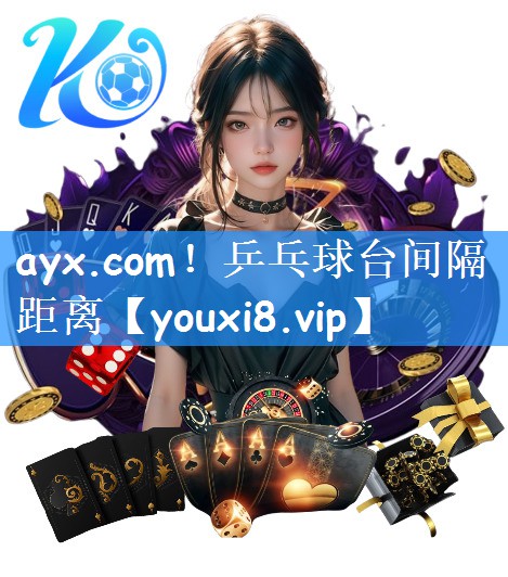 ayx.com！乒乓球台间隔距离