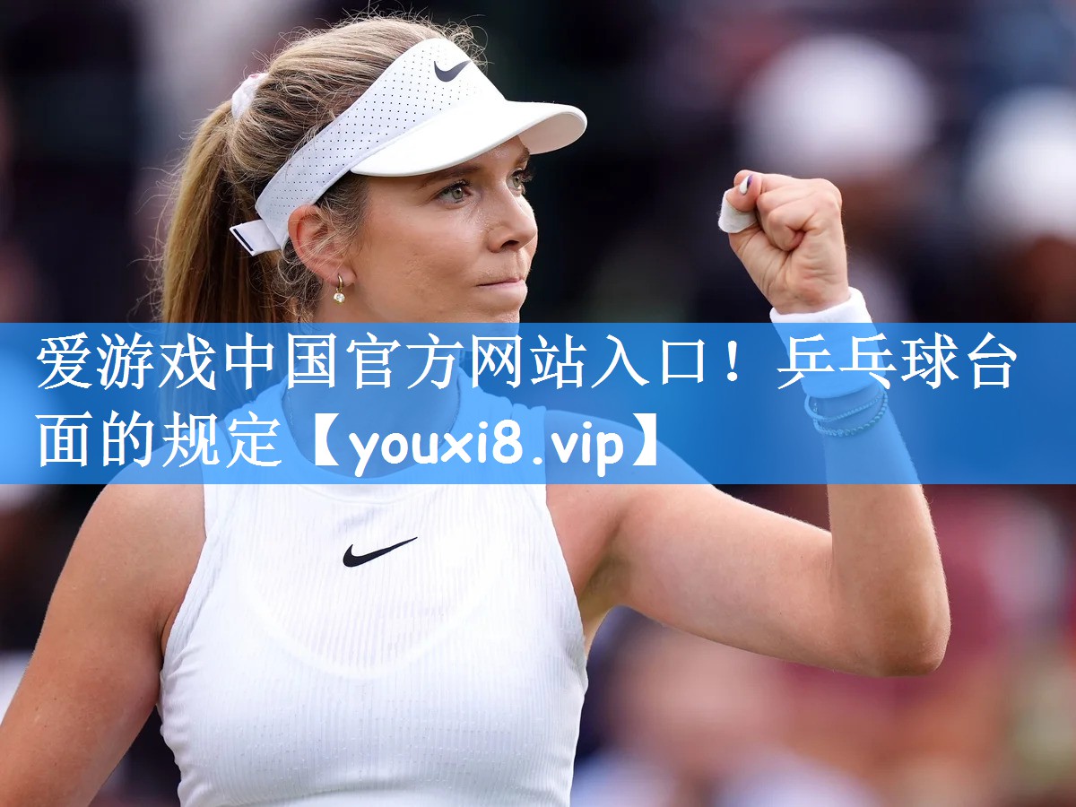 爱游戏中国官方网站入口!乒乓球台面的规定