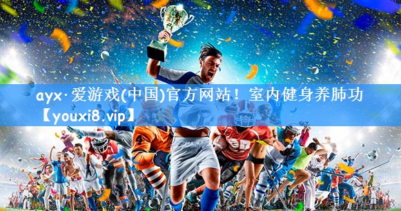 ayx·爱游戏(中国)官方网站!室内健身养肺功