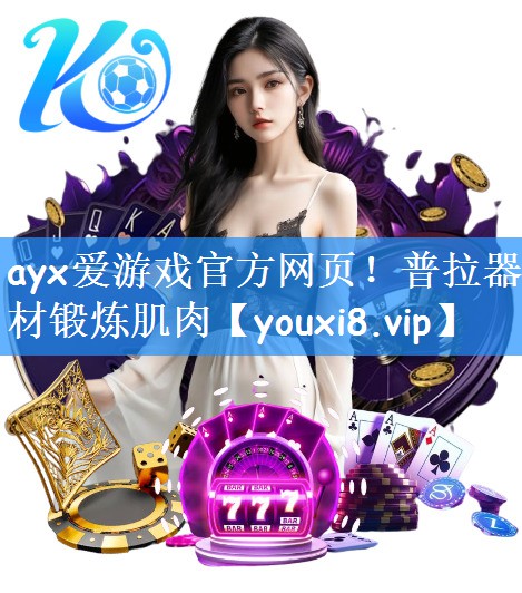 ayx爱游戏官方网页!普拉器材锻炼肌肉