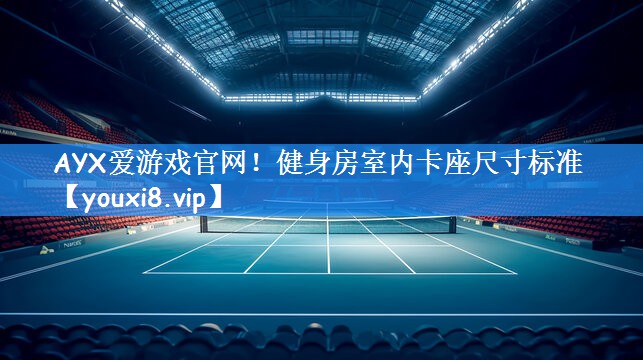 AYX爱游戏官网！健身房室内卡座尺寸标准