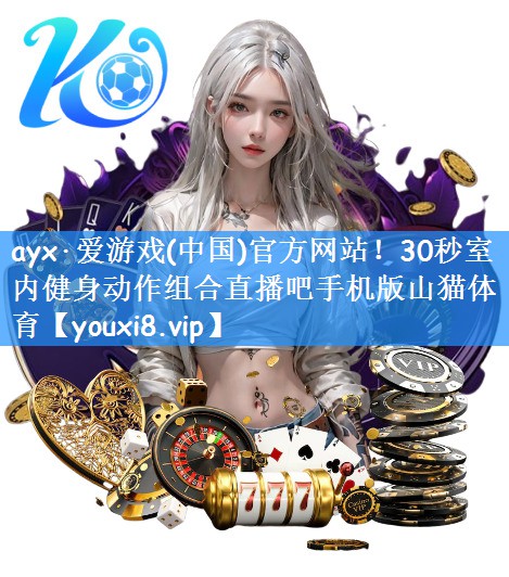 ayx·爱游戏(中国)官方网站！30秒室内健身动作组合直播吧手机版山猫体育