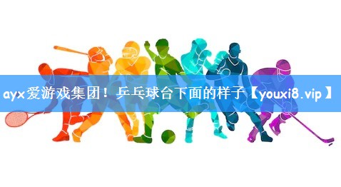 <strong>ayx爱游戏集团！乒乓球台下面的样子</strong>