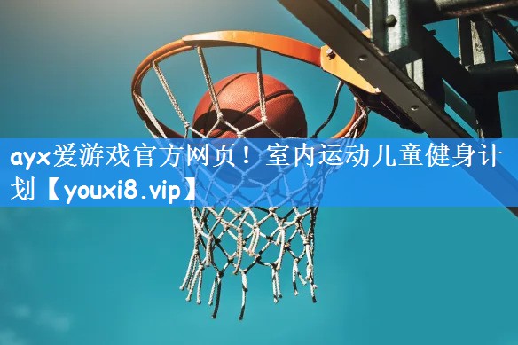 ayx爱游戏官方网页！室内运动儿童健身计划