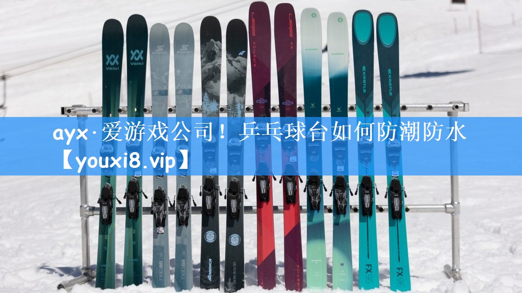 ayx·爱游戏公司！乒乓球台如何防潮防水