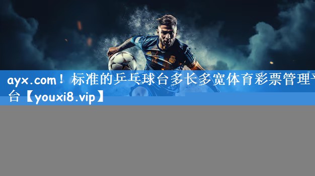 ayx.com！标准的乒乓球台多长多宽体育彩票管理平台