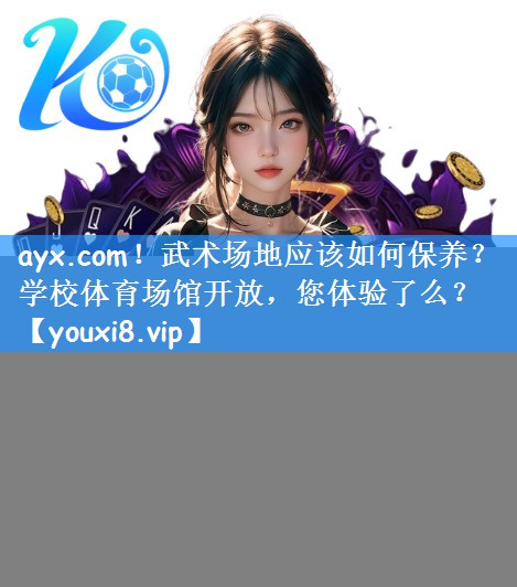 <strong>ayx.com！武术场地应该如何保养？学校体育场馆开放，您体验了么？</strong>