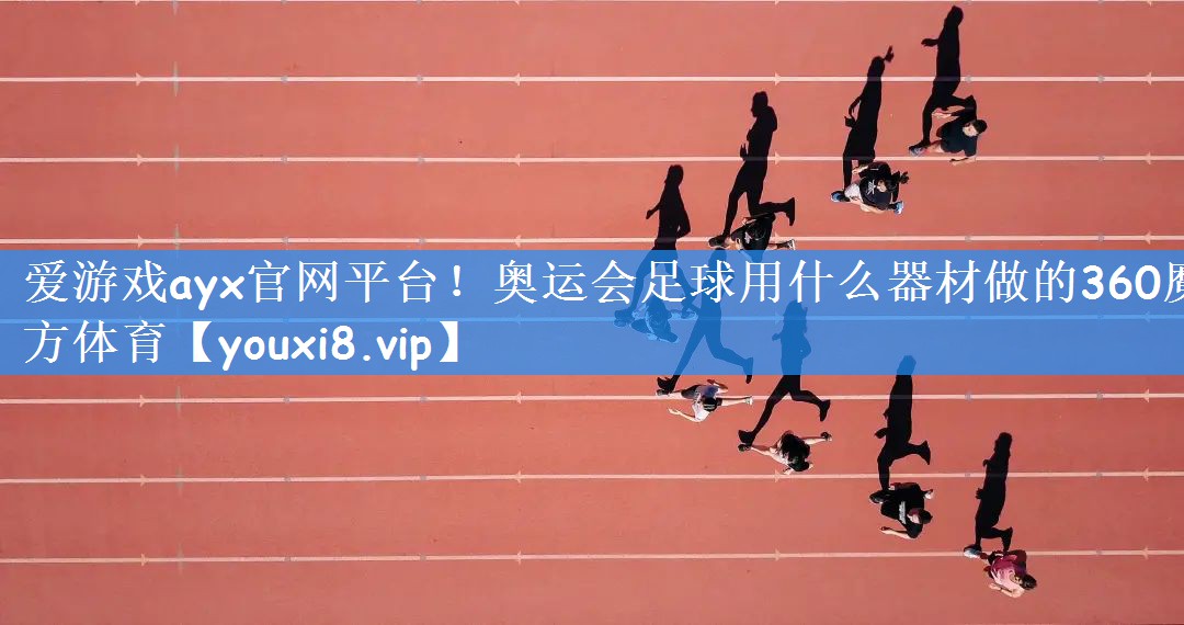 爱游戏ayx官网平台!奥运会足球用什么器材做的360魔方体育