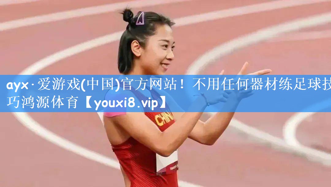 ayx·爱游戏(中国)官方网站!不用任何器材练足球技巧鸿源体育