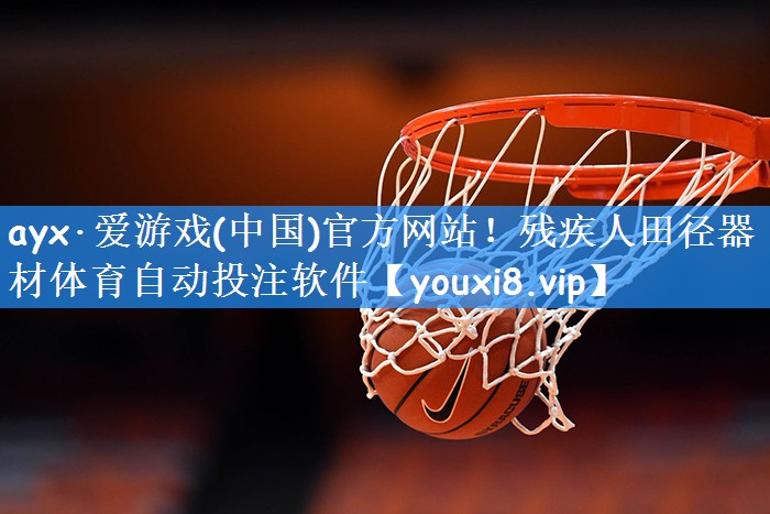 ayx·爱游戏(中国)官方网站!残疾人田径器材体育自动投注软件