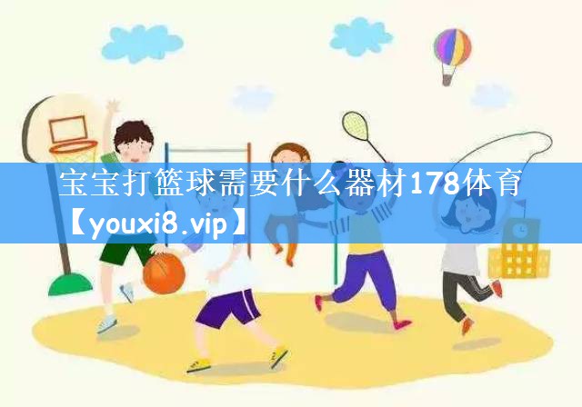 宝宝打篮球需要什么器材178体育