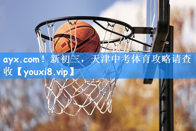 ayx.com!新初三,天津中考体育攻略请查收