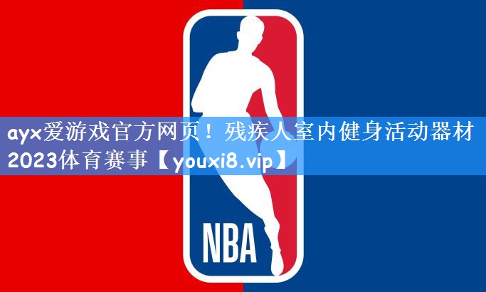 ayx爱游戏官方网页!残疾人室内健身活动器材2023体育赛事
