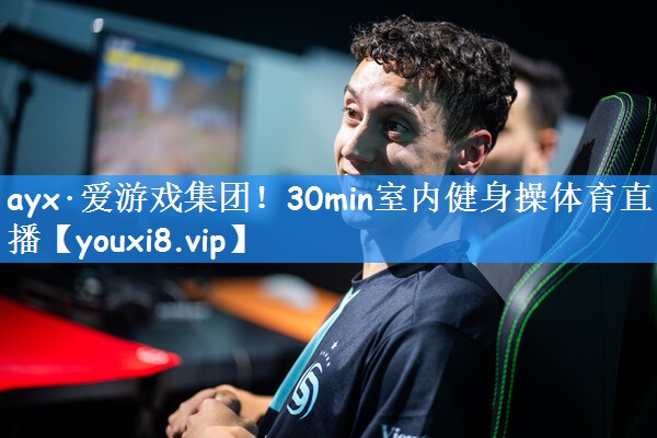 ayx·爱游戏集团!30min室内健身操体育直播