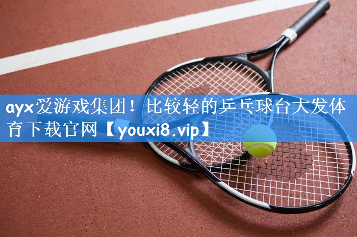 ayx爱游戏集团!比较轻的乒乓球台大发体育下载官网