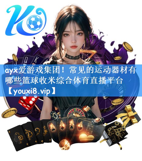 ayx爱游戏集团!常见的运动器材有哪些篮球收米综合体育直播平台