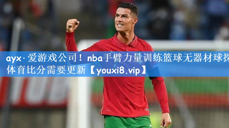 ayx·爱游戏公司!nba手臂力量训练篮球无器材球探体育比分需要更新
