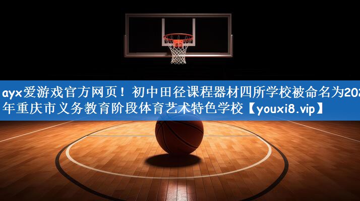 ayx爱游戏官方网页!初中田径课程器材四所学校被命名为2023年重庆市义务教育阶段体育艺术特色学校