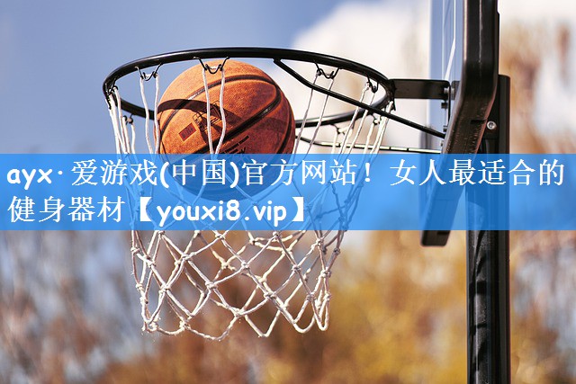 ayx·爱游戏(中国)官方网站！女人最适合的健身器材