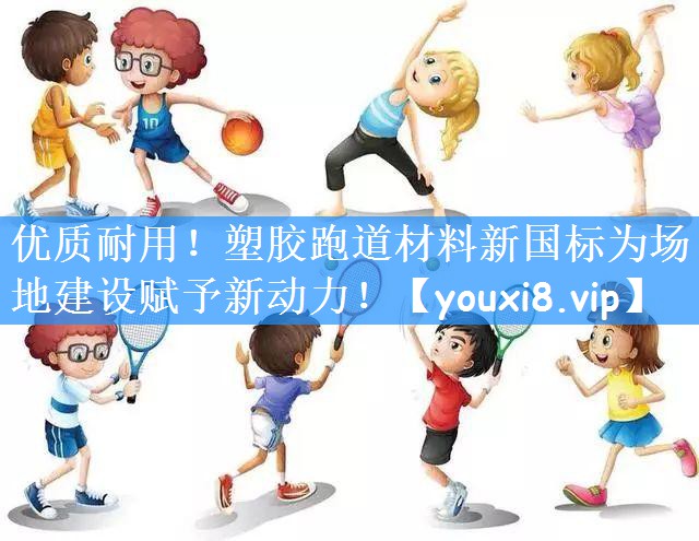<strong>优质耐用！塑胶跑道材料新国标为场地建设赋予新动力！</strong>