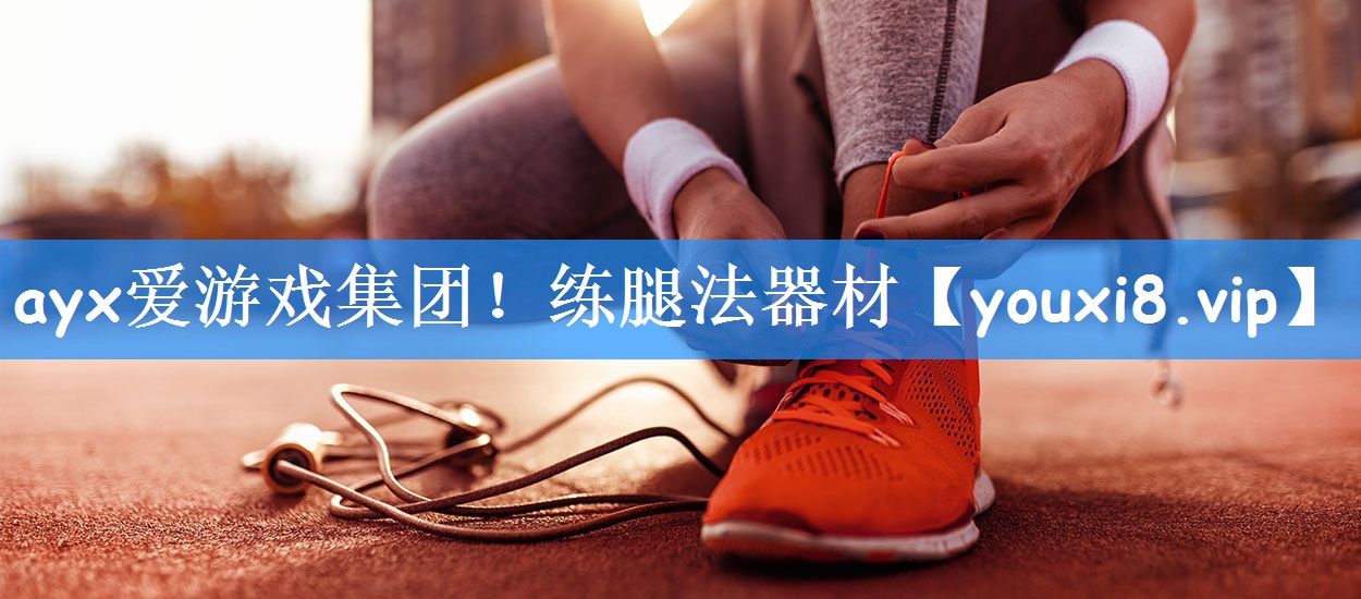 ayx爱游戏集团！练腿法器材