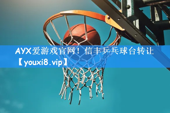 AYX爱游戏官网！信丰乒乓球台转让