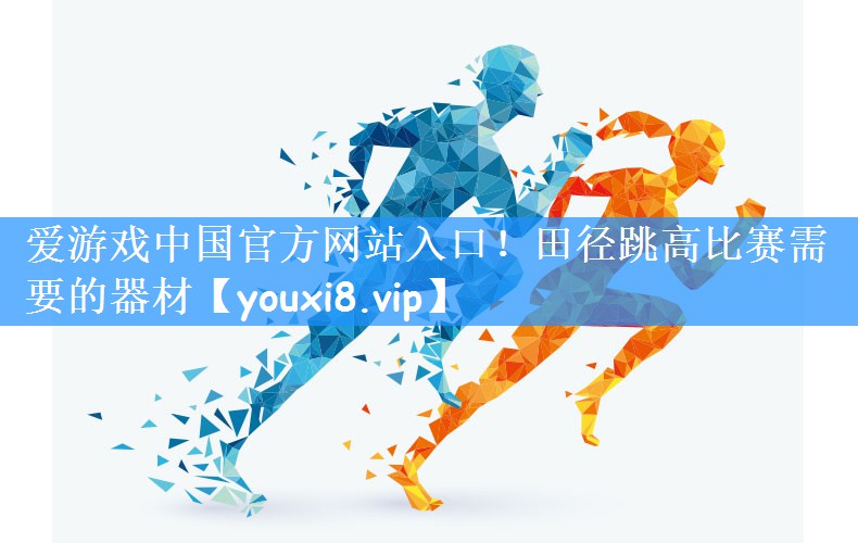 <strong>爱游戏中国官方网站入口！田径跳高比赛需要的器材</strong>