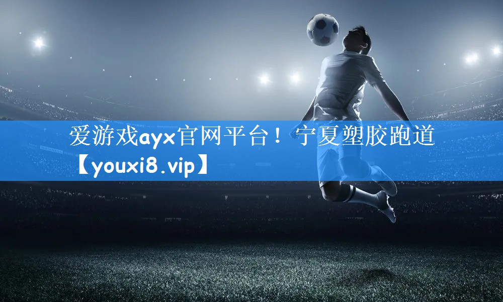 爱游戏ayx官网平台！宁夏塑胶跑道