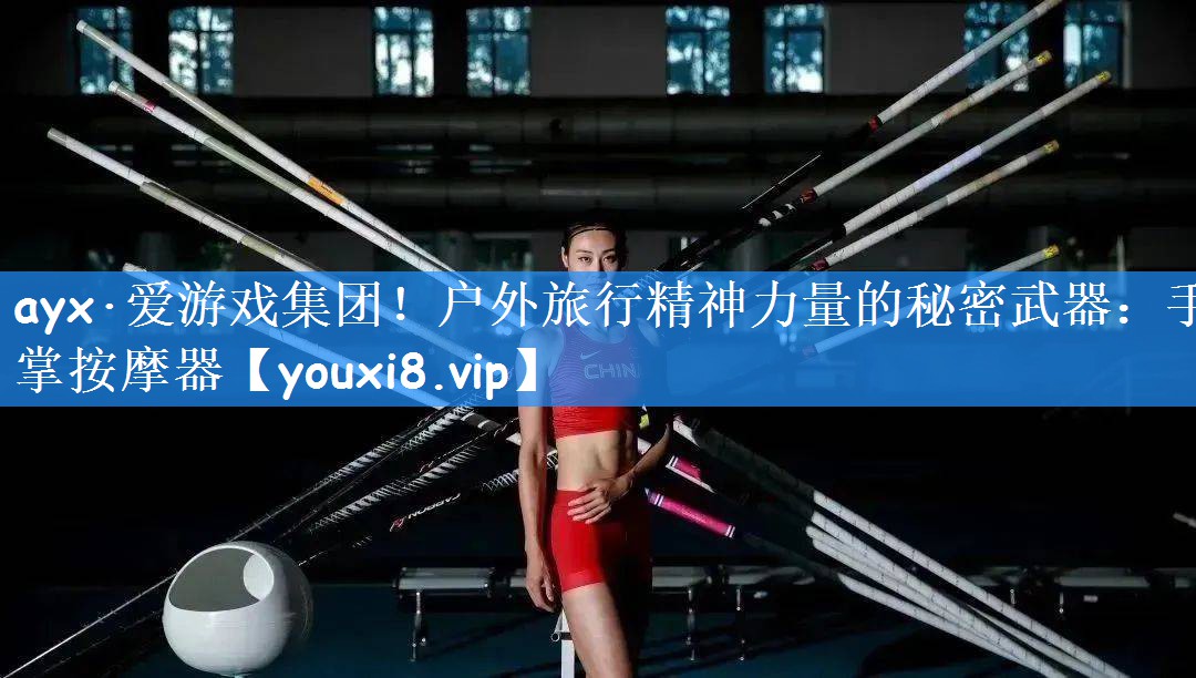 ayx·爱游戏集团！户外旅行精神力量的秘密武器：手掌按摩器