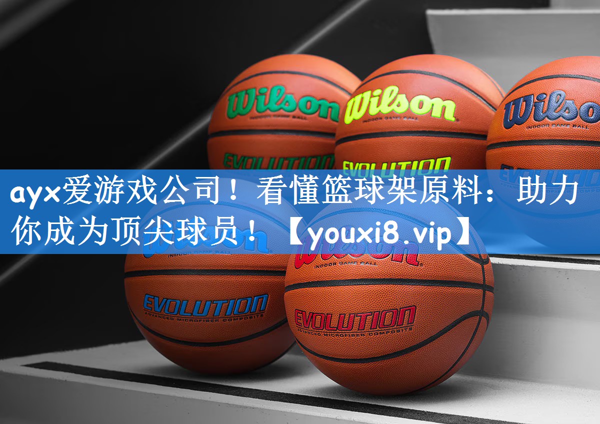 ayx爱游戏公司！看懂篮球架原料：助力你成为顶尖球员！