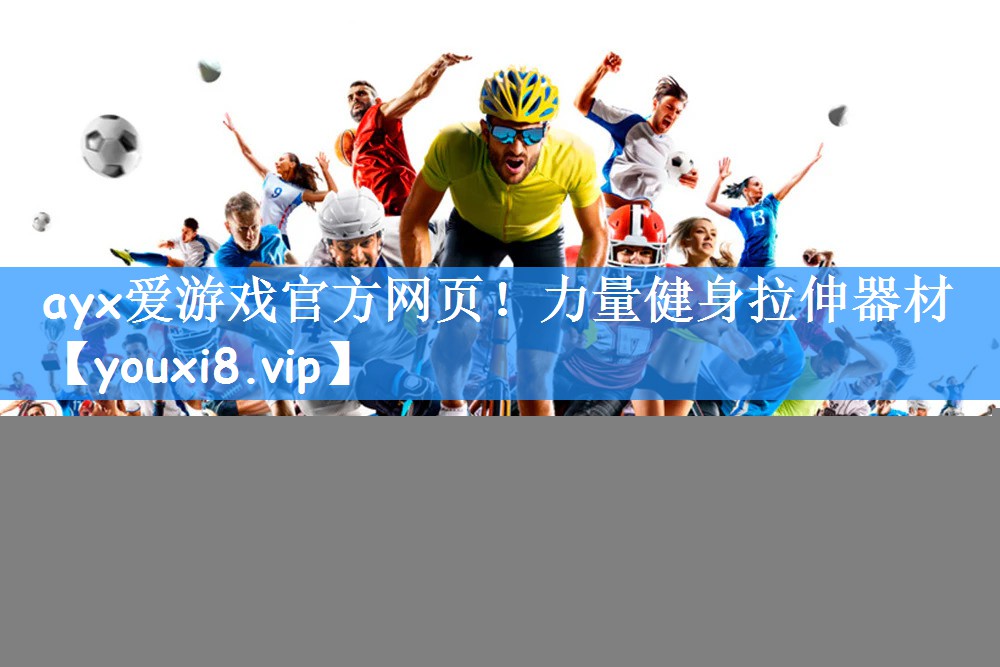 ayx爱游戏官方网页！力量健身拉伸器材
