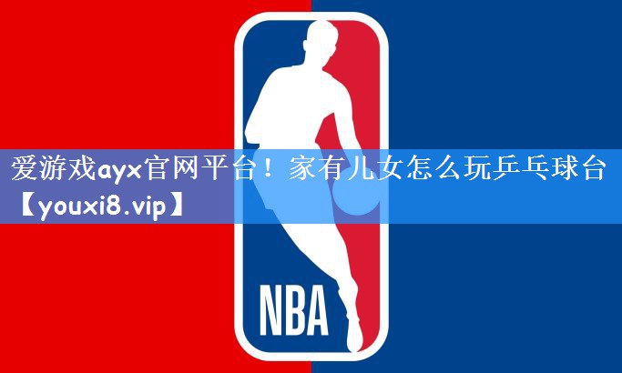 爱游戏ayx官网平台！家有儿女怎么玩乒乓球台