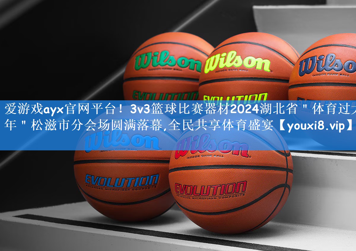 3v3篮球比赛器材2024湖北省＂体育过大年＂松滋市分会场圆满落幕,全民共享体育盛宴