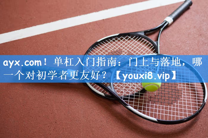 单杠入门指南：门上与落地，哪一个对初学者更友好？